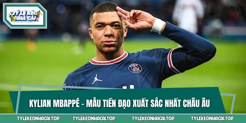 Kylian Mbappé - Mẫu tiền đạo xuất sắc nhất châu Âu hiện nay